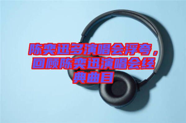 陳奕迅多演唱會浮夸,回顧陳奕迅演唱會經典曲目