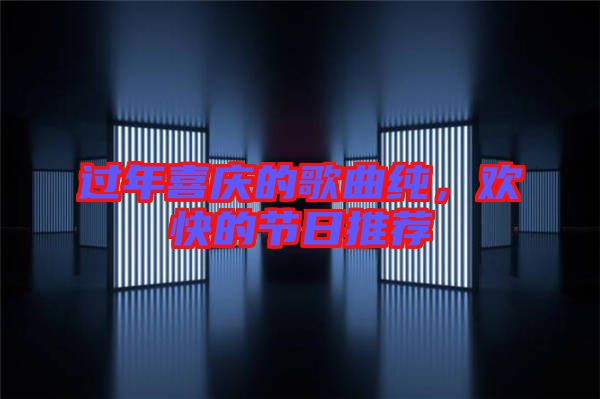 過(guò)年喜慶的歌曲純,歡快的節(jié)日推薦