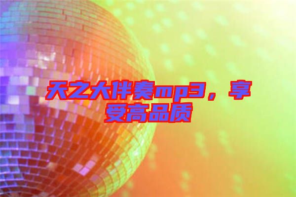 天之大伴奏mp3,享受高品質(zhì)