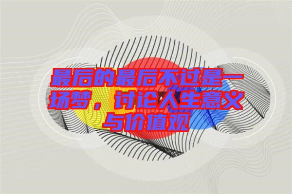 最后的最后不過是一場夢,討論人生意義與價值觀