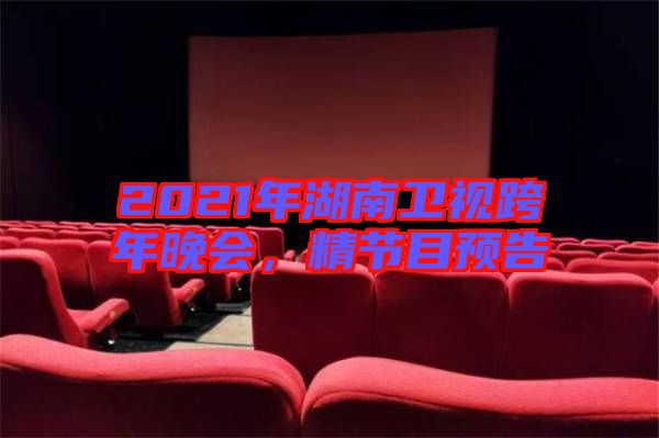 2021年湖南衛視跨年晚會,精節目預告