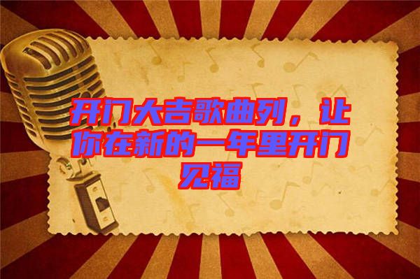 開門大吉歌曲列，讓你在新的一年里開門見福