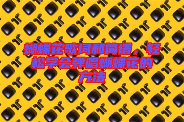 蝴蝶花歌詞和簡譜,輕松學會彈唱蝴蝶花的方法