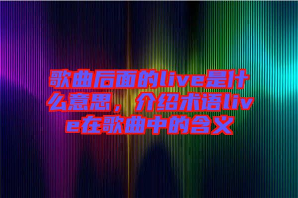 歌曲后面的live是什么意思,介紹術語live在歌曲中的含義