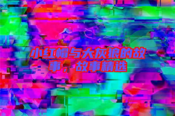 小紅帽與大灰狼的故事,故事精選