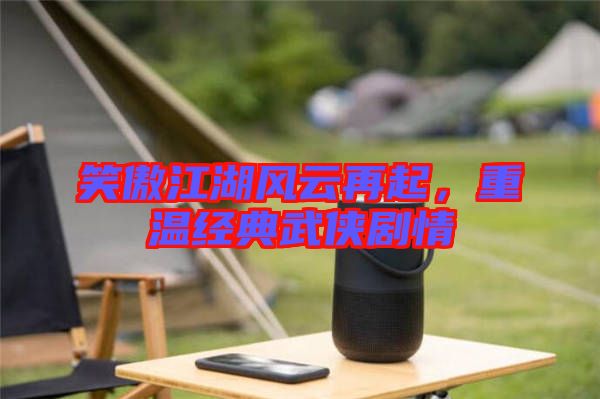 笑傲江湖風云再起,重溫經典武俠劇情