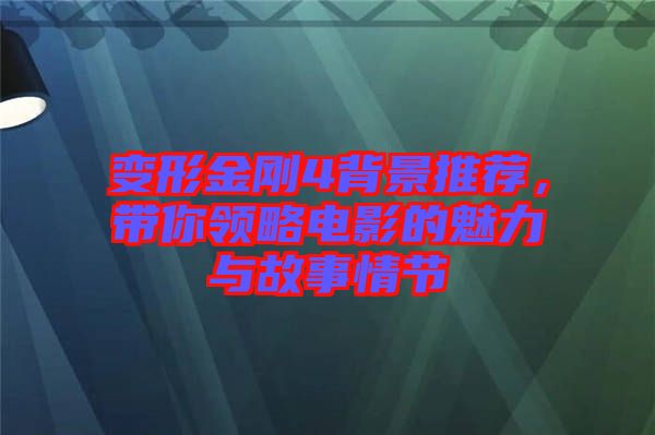 變形金剛4背景推薦,帶你領略電影的魅力與故事情節