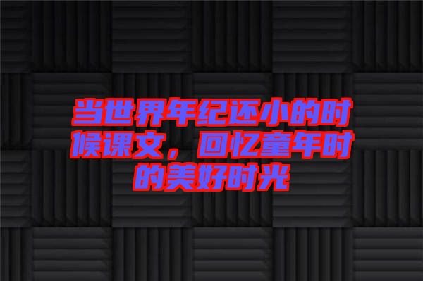 當世界年紀還小的時候課文，回憶童年時的美好時光