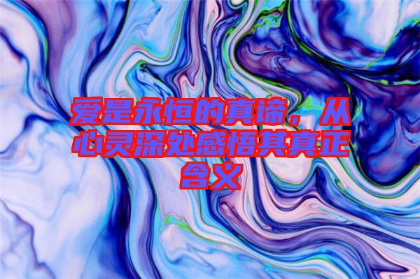 愛是永恒的真諦,從心靈深處感悟其真正含義