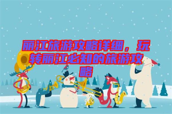 麗江旅游攻略詳細,玩轉麗江必知的旅游攻略