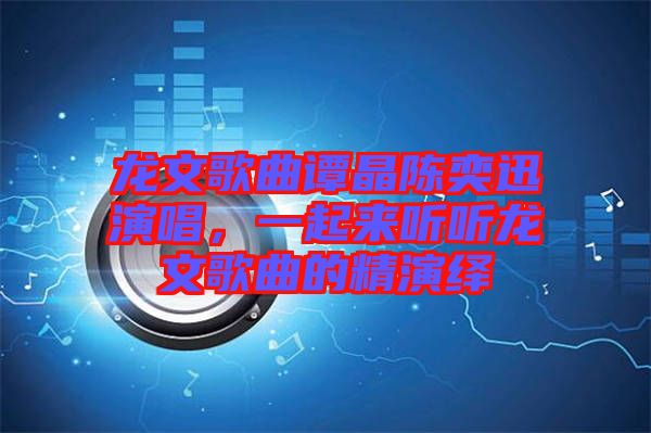 龍文歌曲譚晶陳奕迅演唱,一起來聽聽龍文歌曲的精演繹