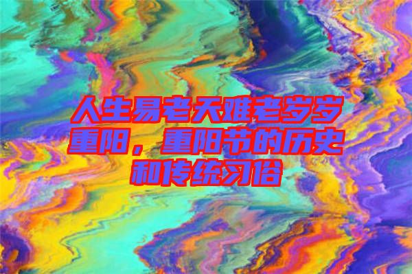 人生易老天難老歲歲重陽,重陽節(jié)的歷史和傳統(tǒng)習(xí)俗