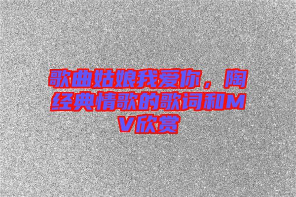 歌曲姑娘我愛(ài)你,陶喆經(jīng)典情歌的歌詞和MV欣賞