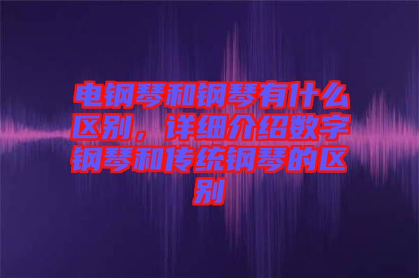 電鋼琴和鋼琴有什么區別,詳細介紹數字鋼琴和傳統鋼琴的區別
