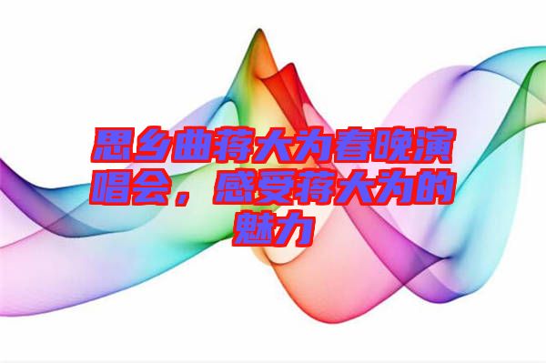 思鄉曲蔣大為春晚演唱會,感受蔣大為的魅力
