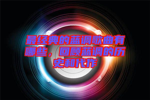 最經(jīng)典的藍(lán)調(diào)歌曲有哪些，回顧藍(lán)調(diào)的歷史和代作