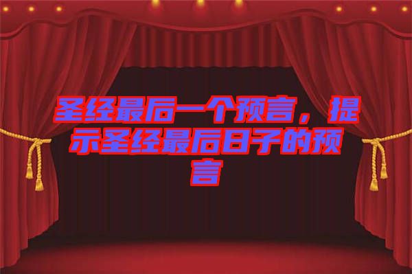 圣經(jīng)最后一個預(yù)言,提示圣經(jīng)最后日子的預(yù)言