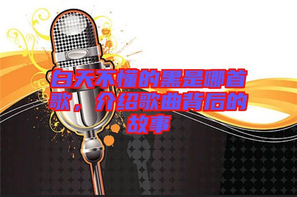 白天不懂的黑是哪首歌,介紹歌曲背后的故事