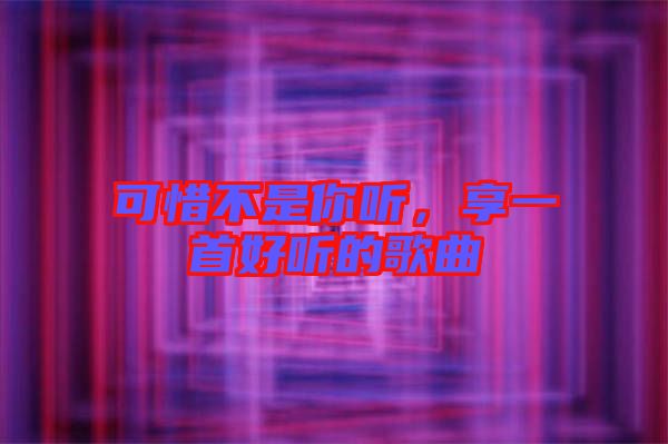 可惜不是你聽，享一首好聽的歌曲