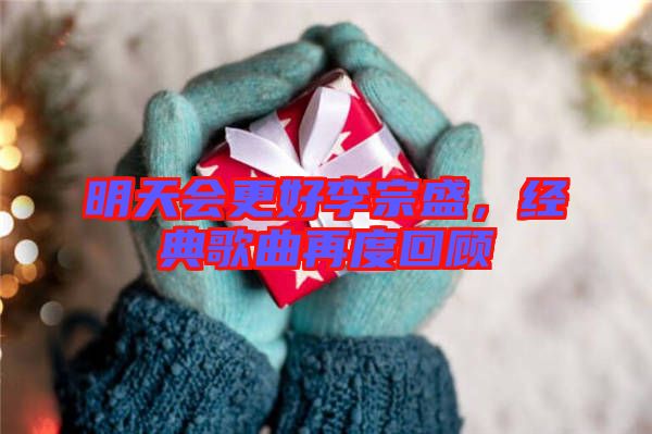明天會(huì)更好李宗盛，經(jīng)典歌曲再度回顧