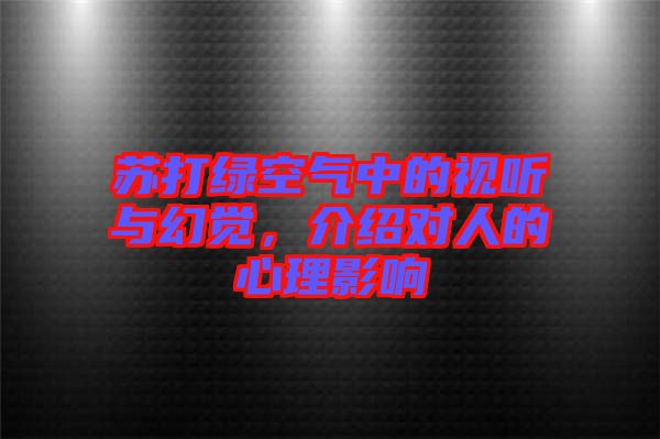 蘇打綠空氣中的視聽(tīng)與幻覺(jué),介紹對(duì)人的心理影響
