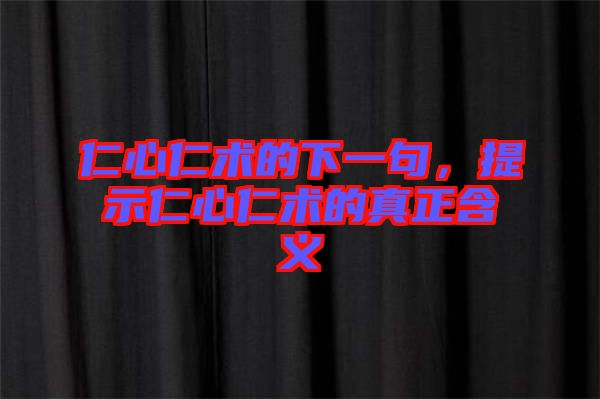 仁心仁術(shù)的下一句,提示仁心仁術(shù)的真正含義