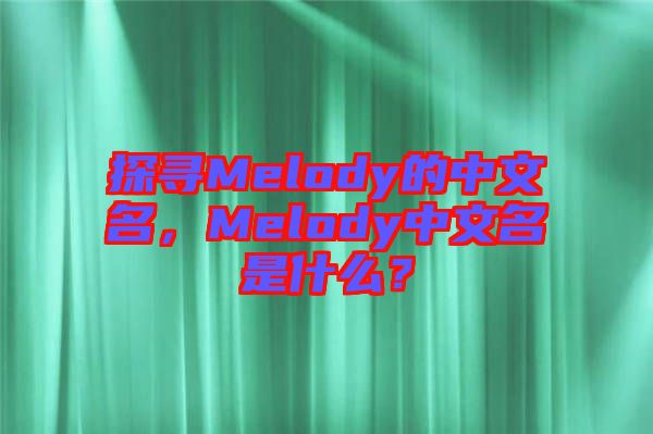 探尋Melody的中文名,Melody中文名是什么?