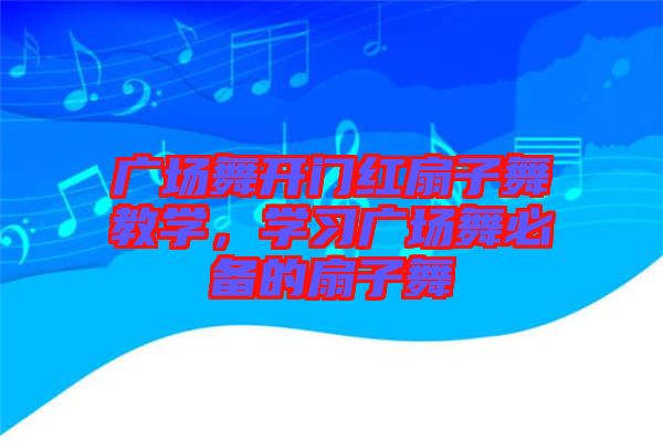 廣場(chǎng)舞開門紅扇子舞教學(xué)，學(xué)習(xí)廣場(chǎng)舞必備的扇子舞