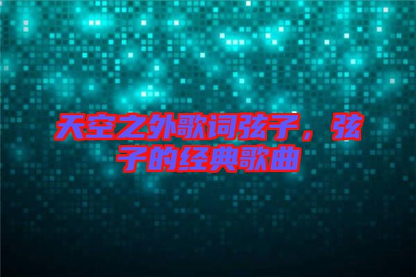 天空之外歌詞弦子,弦子的經典歌曲