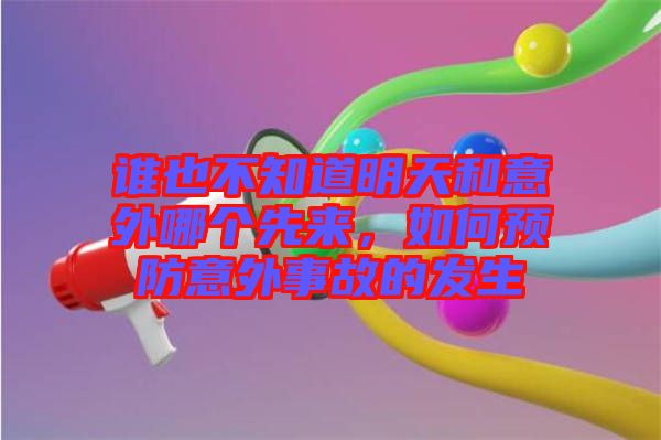 誰也不知道明天和意外哪個先來,如何預防意外事故的發(fā)生