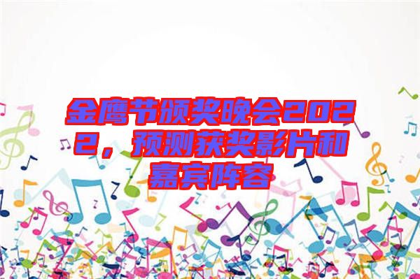 金鷹節(jié)頒獎(jiǎng)晚會(huì)2022,預(yù)測(cè)獲獎(jiǎng)影片和嘉賓陣容