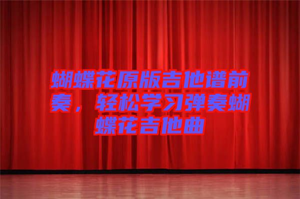 蝴蝶花原版吉他譜前奏,輕松學習彈奏蝴蝶花吉他曲