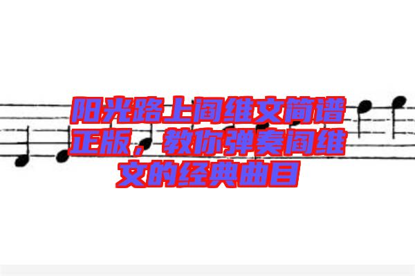 陽光路上閻維文簡譜正版,教你彈奏閻維文的經典曲目