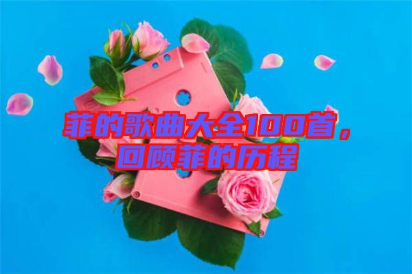 菲的歌曲大全100首,回顧菲的歷程