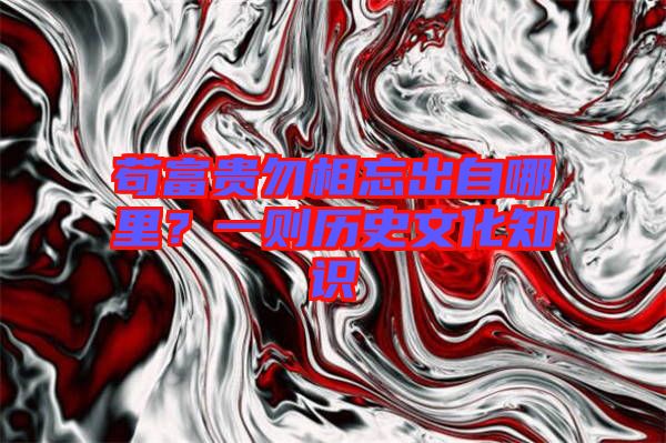 茍富貴勿相忘出自哪里?一則歷史文化知識