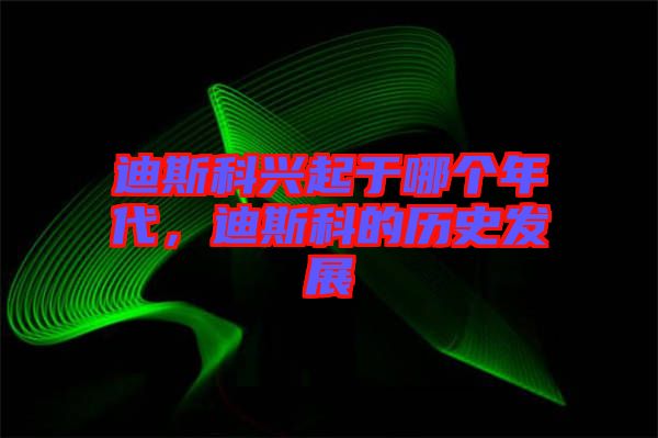 迪斯科興起于哪個年代,迪斯科的歷史發展