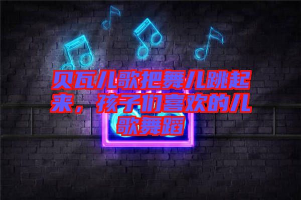貝瓦兒歌把舞兒跳起來,孩子們喜歡的兒歌舞蹈