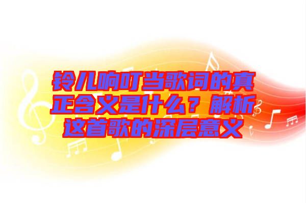 鈴兒響叮當(dāng)歌詞的真正含義是什么?解析這首歌的深層意義