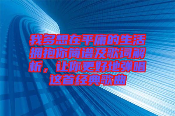 我多想在平庸的生活擁抱你簡(jiǎn)譜及歌詞解析,讓你更好地彈唱這首經(jīng)典歌曲