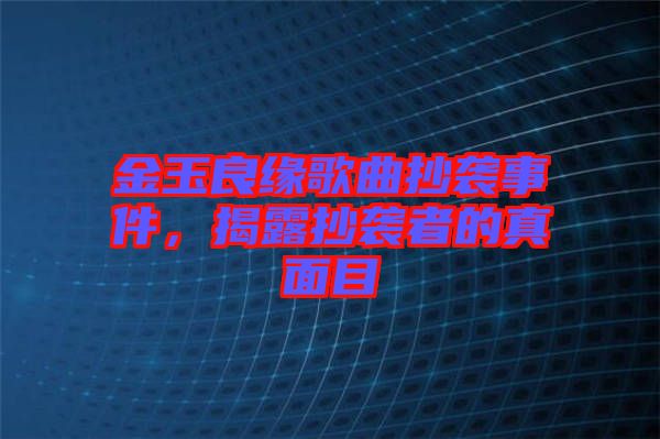 金玉良緣歌曲抄襲事件,揭露抄襲者的真面目