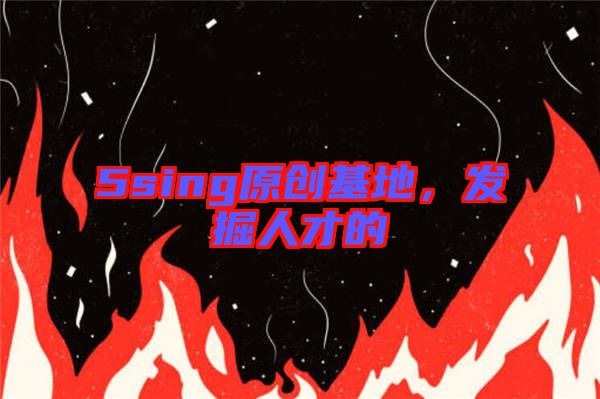 5sing原創基地,發掘人才的