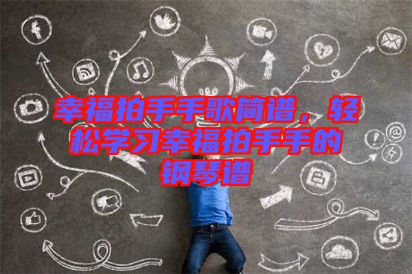 幸福拍手手歌簡譜,輕松學習幸福拍手手的鋼琴譜