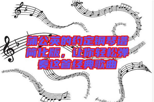 蒲公英的約定鋼琴譜簡(jiǎn)化版,讓你輕松彈奏這首經(jīng)典歌曲