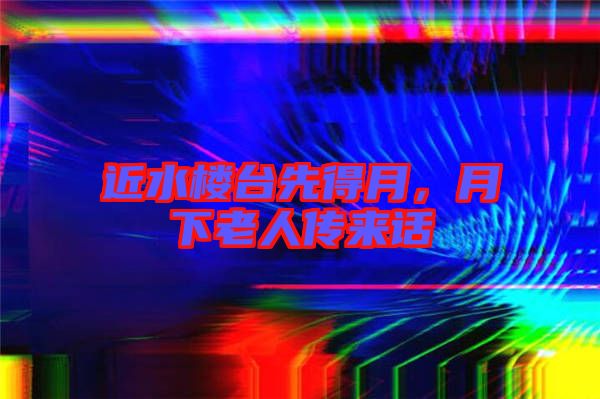 近水樓臺(tái)先得月,月下老人傳來(lái)話