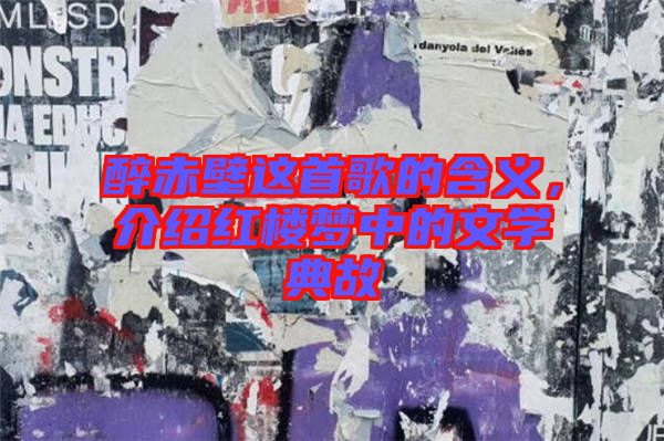 醉赤壁這首歌的含義，介紹紅樓夢中的文學典故