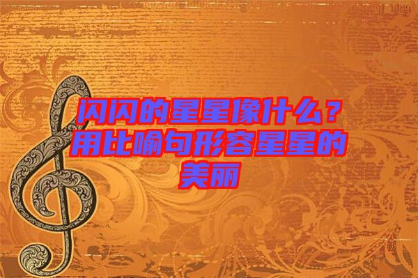 閃閃的星星像什么?用比喻句形容星星的美麗
