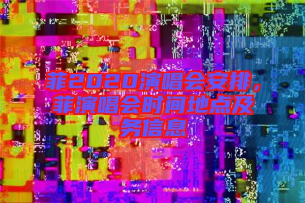 菲2020演唱會安排,菲演唱會時間地點及務(wù)信息