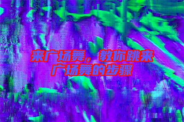 來(lái)廣場(chǎng)舞,教你跳來(lái)廣場(chǎng)舞的步驟