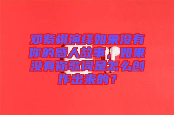 鄧紫棋演繹如果沒有你的感人故事,如果沒有你歌詞是怎么創作出來的?