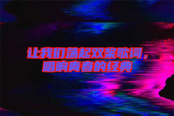 讓我們蕩起雙槳歌詞，唱響青春的經典
